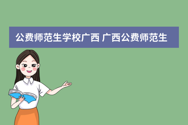 公费师范生学校广西 广西公费师范生